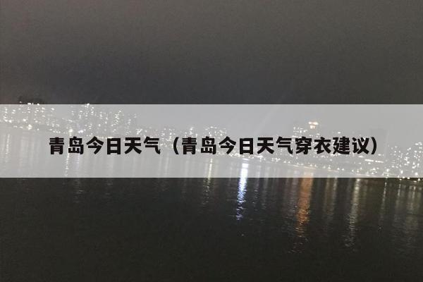 青岛今日天气（青岛今日天气穿衣建议）