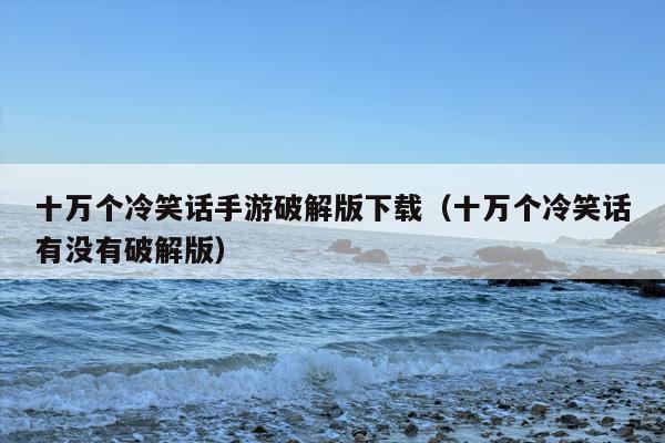 十万个冷笑话手游破解版下载（十万个冷笑话有没有破解版）