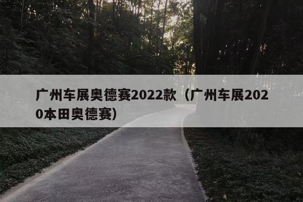 广州车展奥德赛2022款（广州车展2020本田奥德赛）