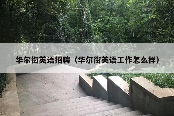 华尔街英语招聘（华尔街英语工作怎么样）