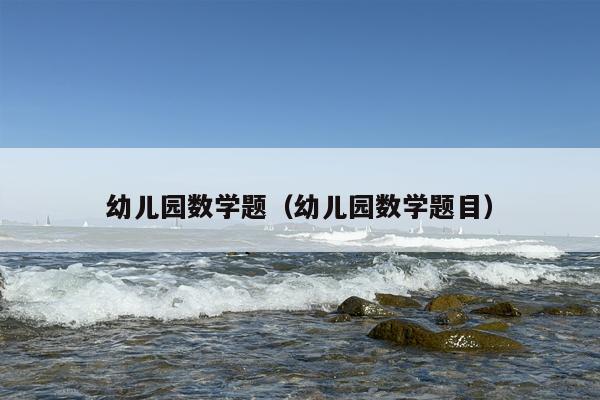 幼儿园数学题（幼儿园数学题目）
