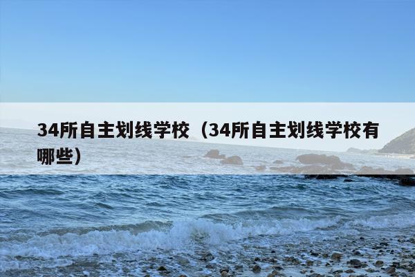 34所自主划线学校（34所自主划线学校有哪些）