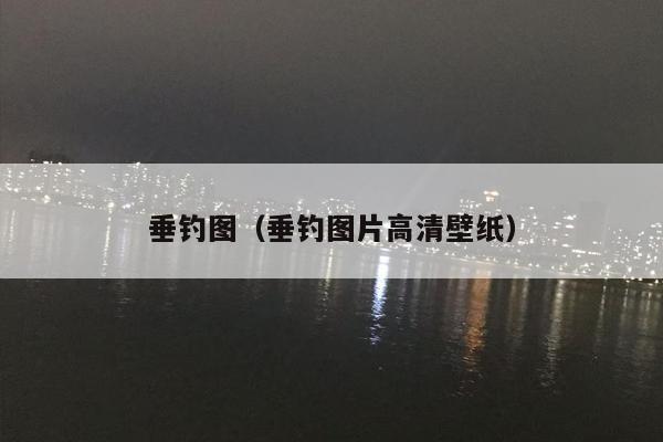垂钓图（垂钓图片高清壁纸）