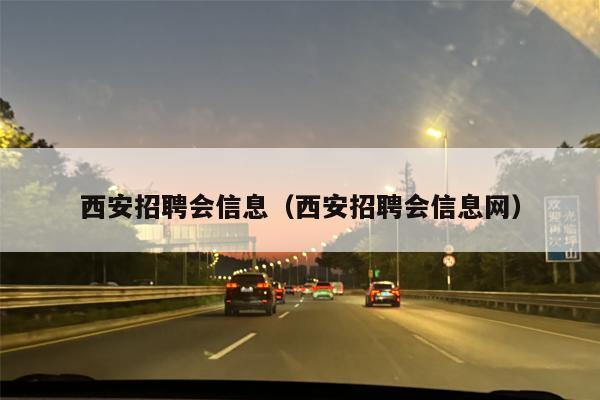 西安招聘会信息（西安招聘会信息网）