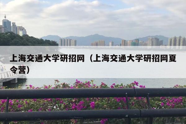 上海交通大学研招网（上海交通大学研招网夏令营）