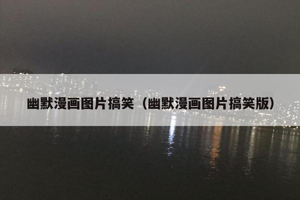 幽默漫画图片搞笑（幽默漫画图片搞笑版）