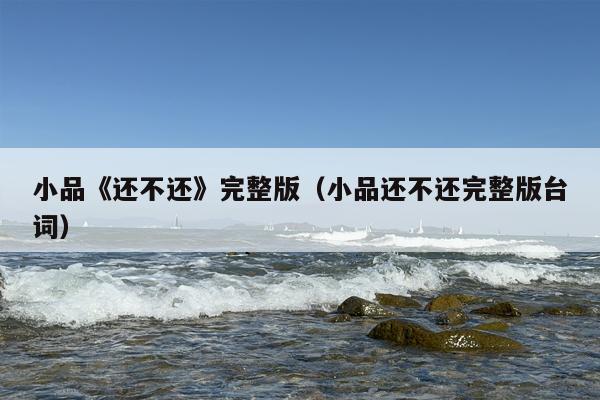 小品《还不还》完整版（小品还不还完整版台词）