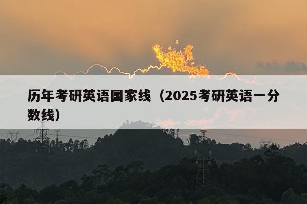 历年考研英语国家线（2025考研英语一分数线）