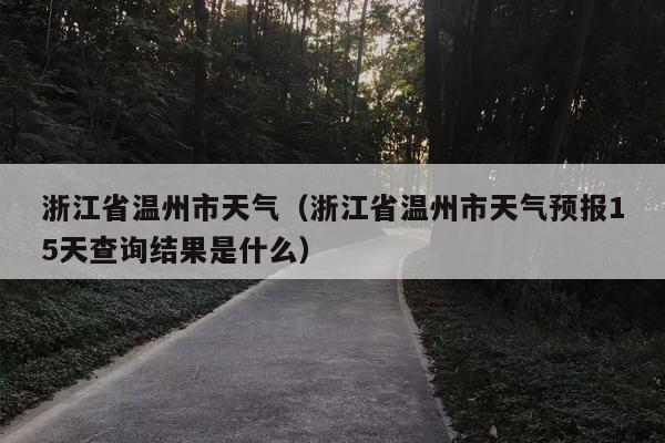 浙江省温州市天气（浙江省温州市天气预报15天查询结果是什么）