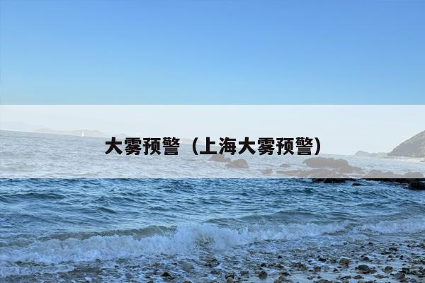 大雾预警（上海大雾预警）