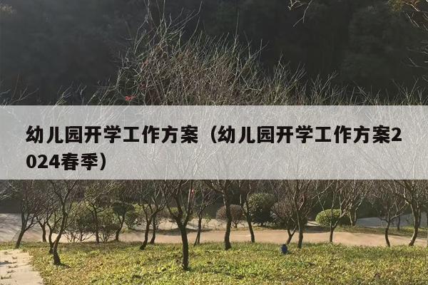 幼儿园开学工作方案（幼儿园开学工作方案2024春季）