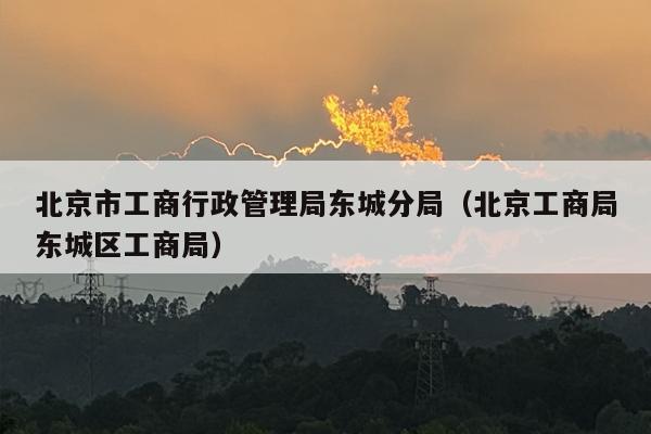 北京市工商行政管理局东城分局（北京工商局东城区工商局）