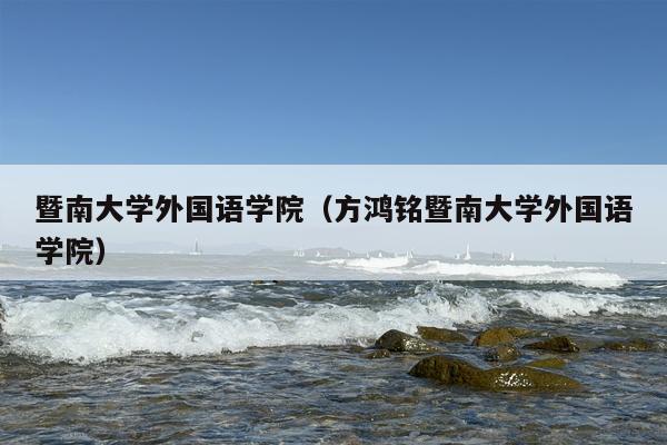 暨南大学外国语学院（方鸿铭暨南大学外国语学院）