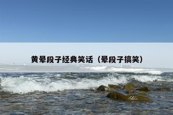 黄晕段子经典笑话（晕段子搞笑）