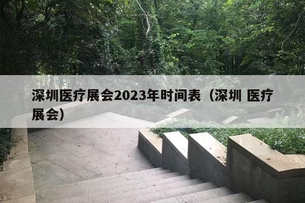 深圳医疗展会2023年时间表（深圳 医疗展会）