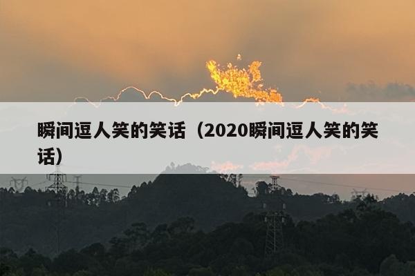 瞬间逗人笑的笑话（2020瞬间逗人笑的笑话）