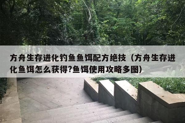 方舟生存进化钓鱼鱼饵配方绝技（方舟生存进化鱼饵怎么获得?鱼饵使用攻略多图）