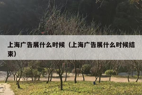 上海广告展什么时候（上海广告展什么时候结束）