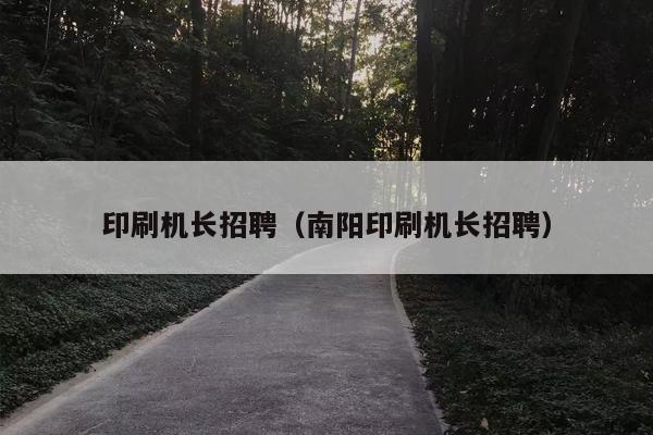 印刷机长招聘（南阳印刷机长招聘）