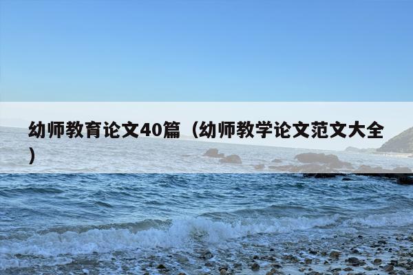 幼师教育论文40篇（幼师教学论文范文大全）