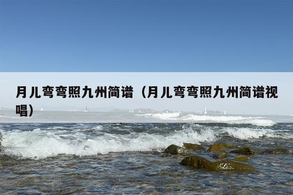 月儿弯弯照九州简谱（月儿弯弯照九州简谱视唱）