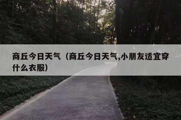 商丘今日天气（商丘今日天气,小朋友适宜穿什么衣服）