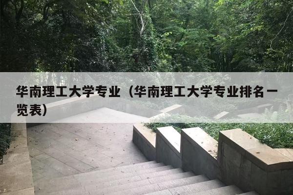 华南理工大学专业（华南理工大学专业排名一览表）