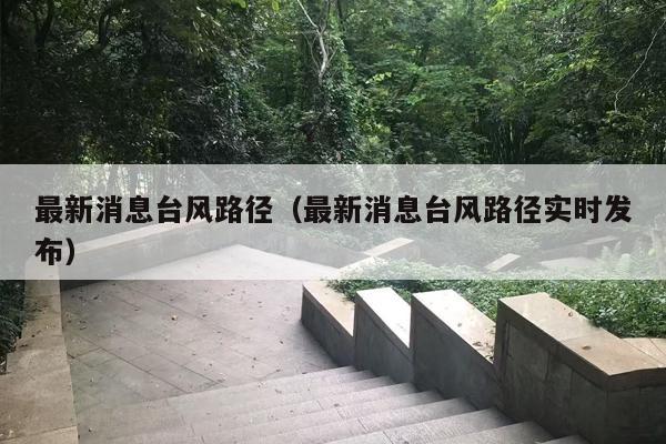 最新消息台风路径（最新消息台风路径实时发布）