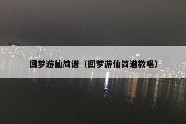 回梦游仙简谱（回梦游仙简谱教唱）
