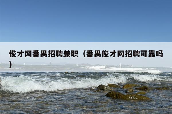 俊才网番禺招聘***（番禺俊才网招聘可靠吗）