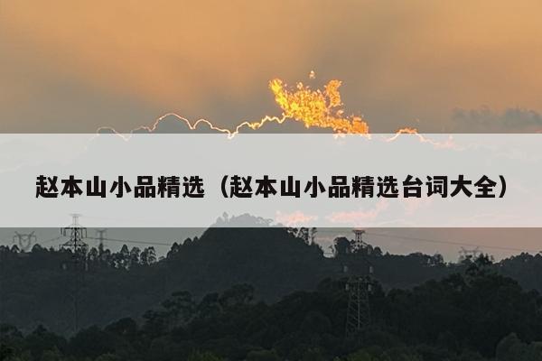 赵本山小品精选（赵本山小品精选台词大全）