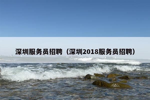 深圳服务员招聘（深圳2018服务员招聘）