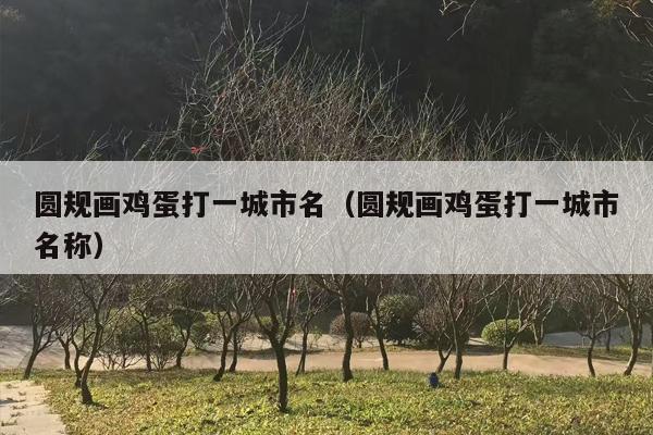 圆规画鸡蛋打一城市名（圆规画鸡蛋打一城市名称）