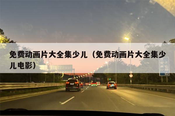 免费动画片大全集少儿（免费动画片大全集少儿电影）