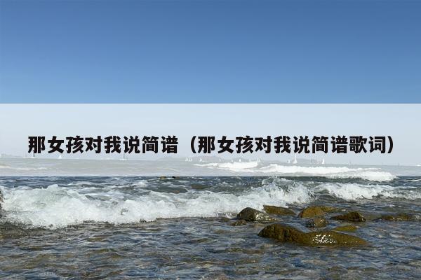 那女孩对我说简谱（那女孩对我说简谱歌词）