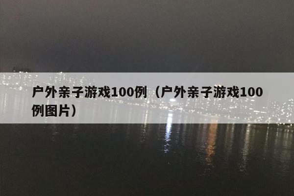 户外亲子游戏100例（户外亲子游戏100例图片）