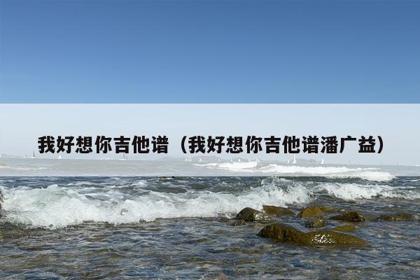 我好想你吉他谱（我好想你吉他谱潘广益）