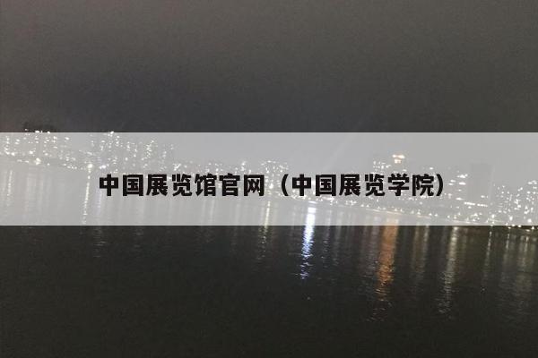 中国展览馆官网（中国展览学院）