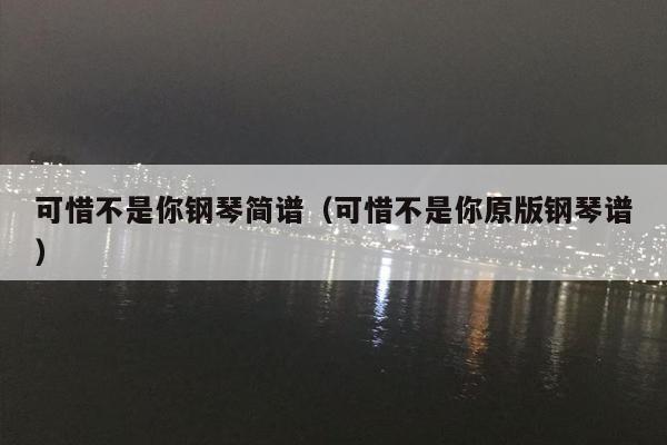 可惜不是你钢琴简谱（可惜不是你原版钢琴谱）