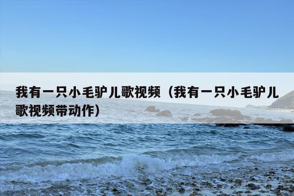 我有一只小毛驴儿歌视频（我有一只小毛驴儿歌视频带动作）