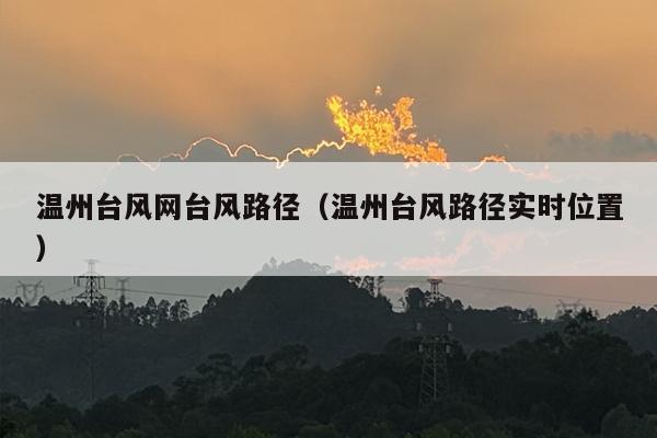 温州台风网台风路径（温州台风路径实时位置）