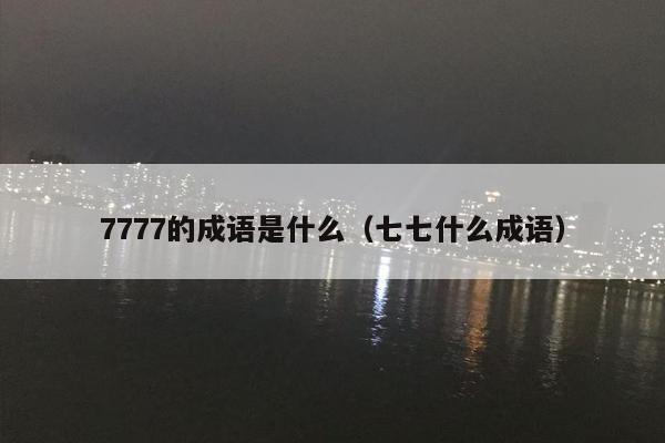 7777的成语是什么（七七什么成语）