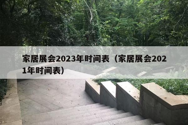 家居展会2023年时间表（家居展会2021年时间表）