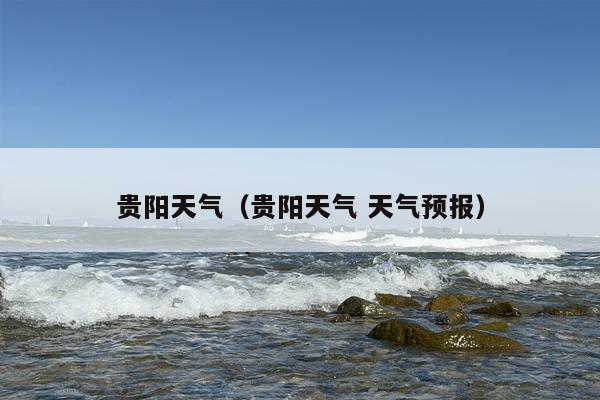 贵阳天气（贵阳天气 天气预报）