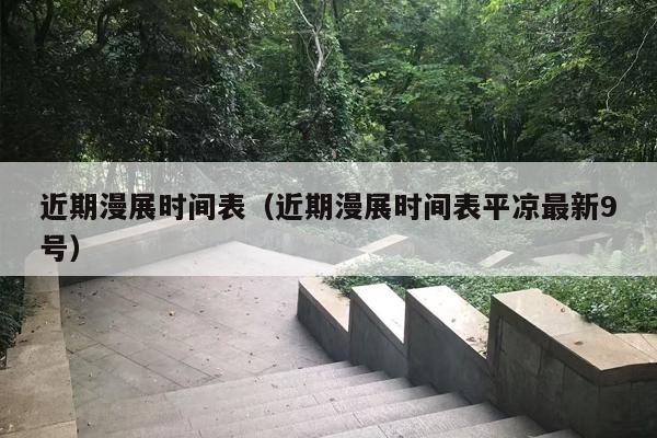 近期漫展时间表（近期漫展时间表平凉最新9号）