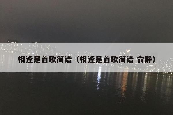 相逢是首歌简谱（相逢是首歌简谱 俞静）