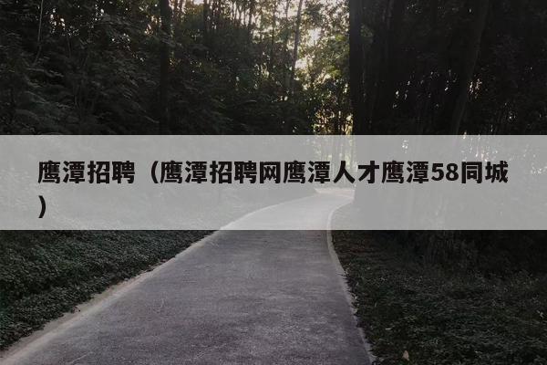 鹰潭招聘（鹰潭招聘网鹰潭人才鹰潭58同城）