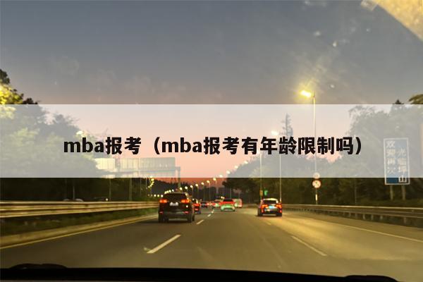 mba报考（mba报考有年龄限制吗）