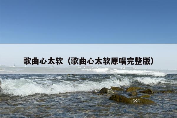 歌曲心太软（歌曲心太软原唱完整版）