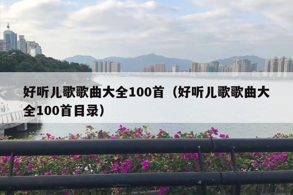 好听儿歌歌曲大全100首（好听儿歌歌曲大全100首目录）